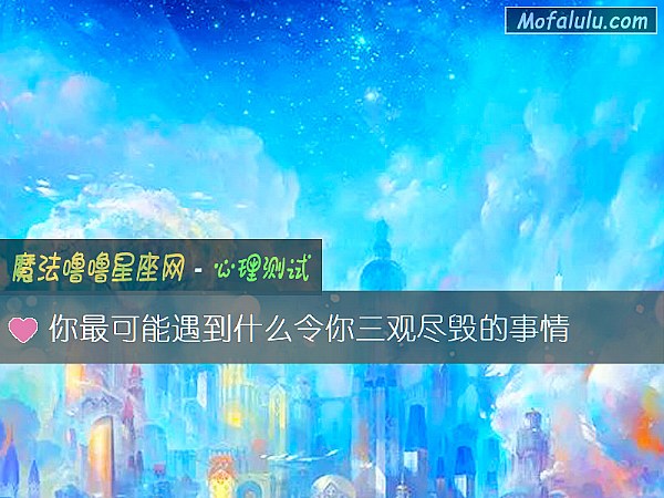你最可能遇到什么令你三观尽毁的事情