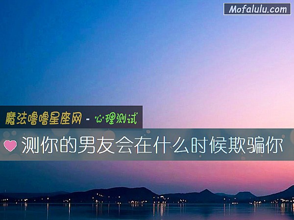 测你的男友会在什么时候欺骗你