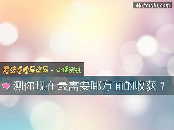 测你现在最需要哪方面的收获? 测你现在最需要哪方面的收获?
