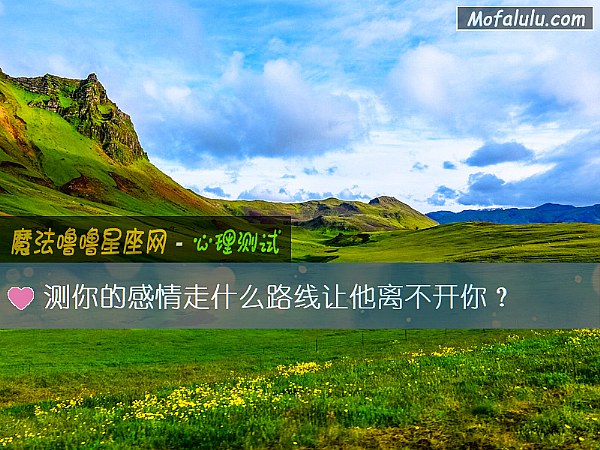 测你的感情走什么路线让他离不开你？