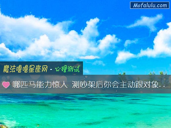哪匹马能力惊人 测吵架后你会主动跟对象道歉吗？