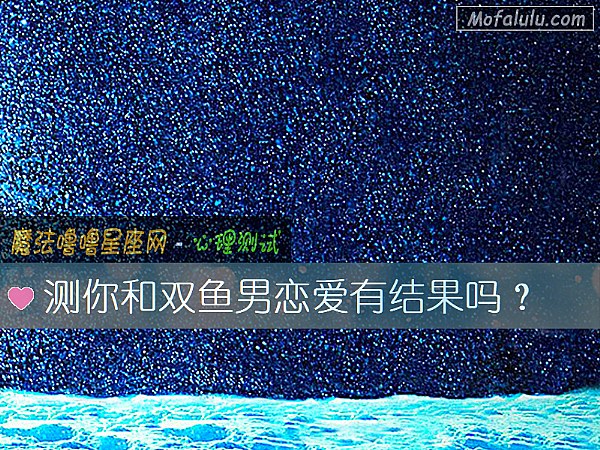 测你和双鱼男恋爱有结果吗？