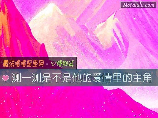 测一测是不是他的爱情里的主角 测一测是不是他的爱情里的主角