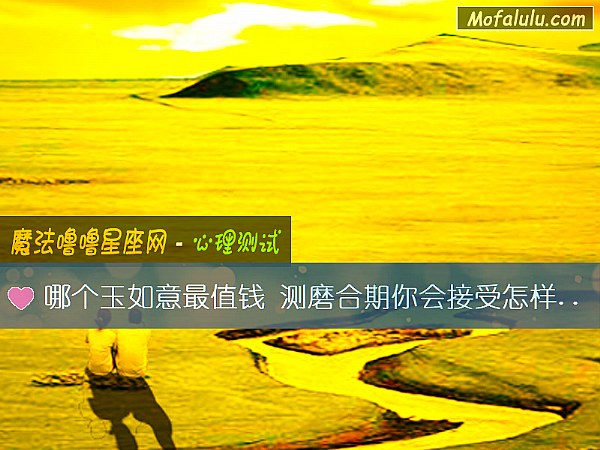 哪个玉如意最值钱 测磨合期你会接受怎样的考验