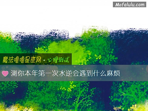 测你本年第一次水逆会遇到什么麻烦