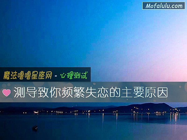 测导致你频繁失恋的主要原因 测导致你频繁失恋的主要原因