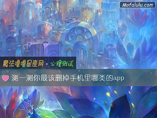 测一测你最该删掉手机里哪类的app 测一测你最该删掉手机里哪类的app