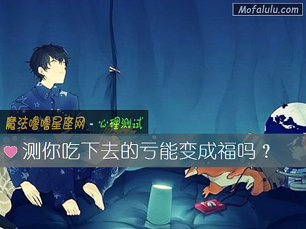 测你吃下去的亏能变成福吗? 测你吃下去的亏能变成福吗?