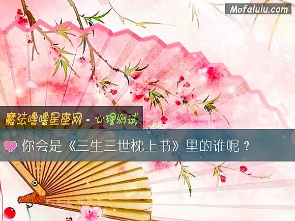 你会是《三生三世枕上书》里的谁呢？