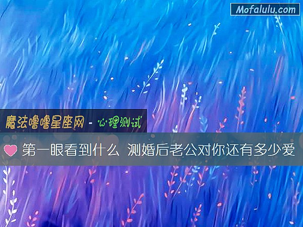 第一眼看到什么 测婚后老公对你还有多少爱