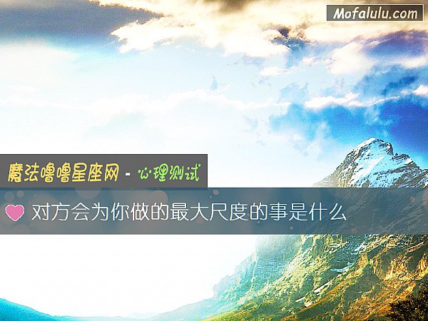 对方会为你做的最大尺度的事是什么