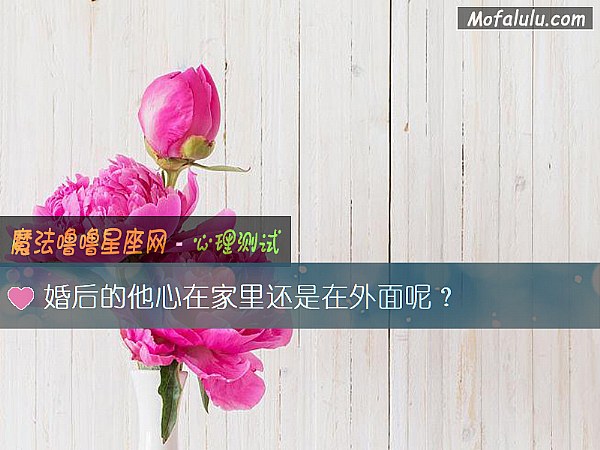 婚后的他心在家里还是在外面呢？