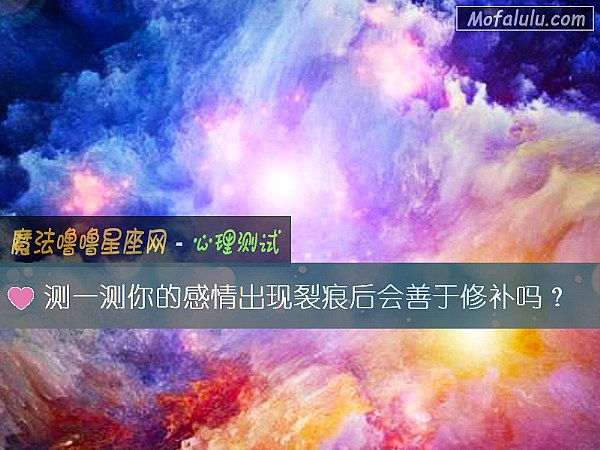测一测你的感情出现裂痕后会善于修补吗? 测一测你的感情出现裂痕后会善于修补吗?