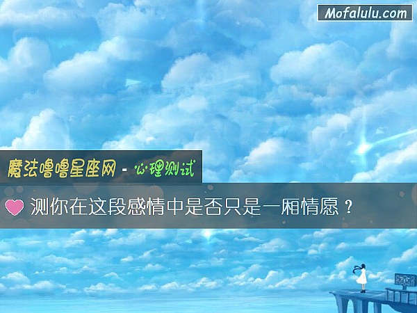 测你在这段感情中是否只是一厢情愿？