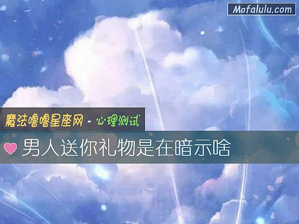 男人送你礼物是在暗示啥 男人送你礼物是在暗示啥