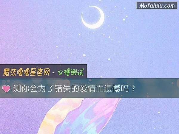 测你会为了错失的爱情而遗憾吗? 测你会为了错失的爱情而遗憾吗?