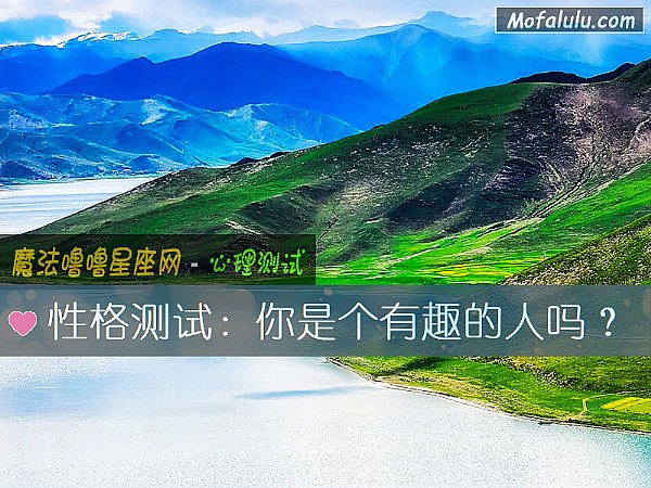 性格测试:你是个有趣的人吗? 性格测试:你是个有趣的人吗?