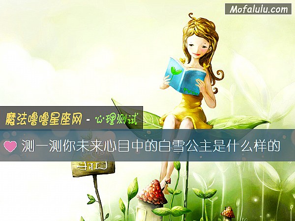 测一测你未来心目中的白雪公主是什么样的 测一测你未来心目中的白雪公主是什么样的