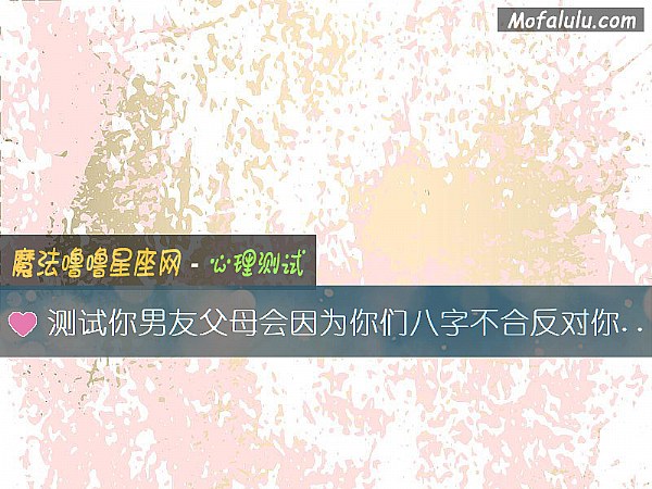 测试你男友父母会因为你们八字不合反对你们吗？