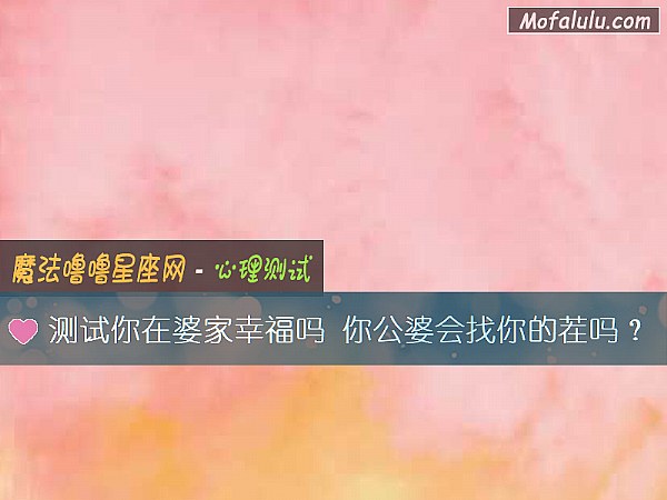 测试你在婆家幸福吗 你公婆会找你的茬吗？