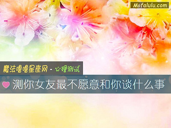 测你女友最不愿意和你谈什么事