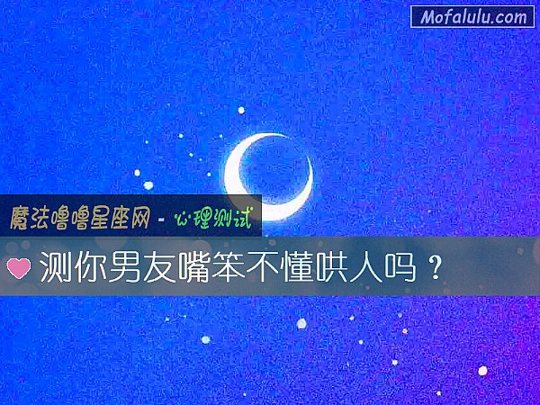 测你男友嘴笨不懂哄人吗？