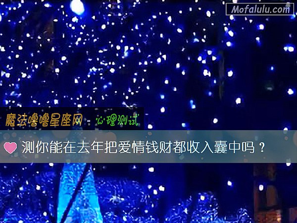 测你能在去年把爱情钱财都收入囊中吗? 测你能在去年把爱情钱财都收入囊中吗?