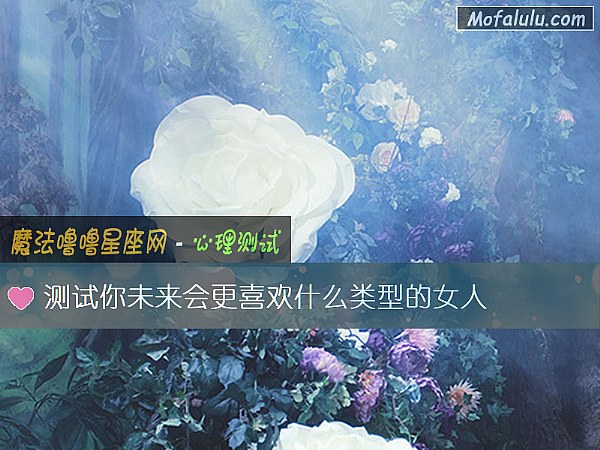 测试你未来会更喜欢什么类型的女人
