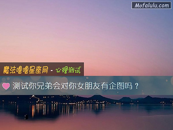 测试你兄弟会对你女朋友有企图吗？