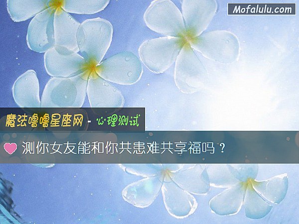 测你女友能和你共患难共享福吗？