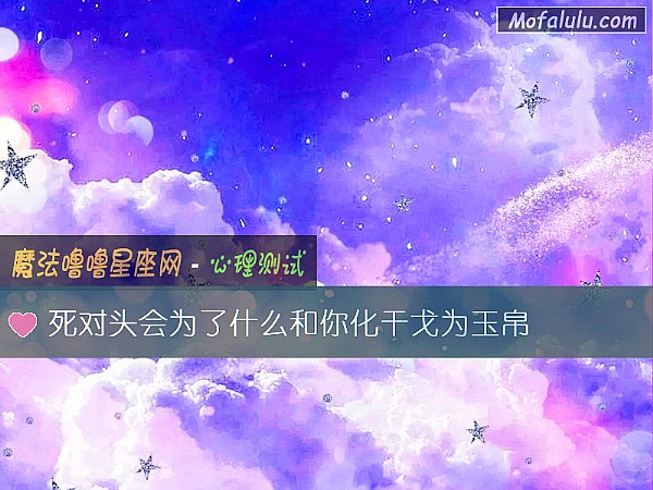 死对头会为了什么和你化干戈为玉帛