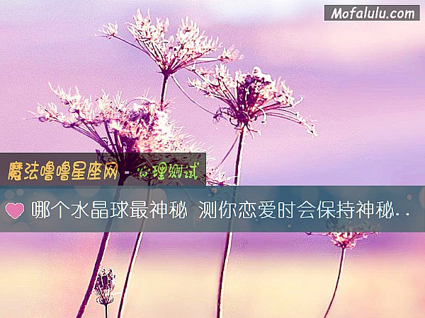 哪个水晶球最神秘 测你恋爱时会保持神秘吗？