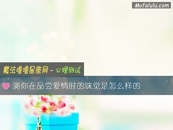 测你在品尝爱情时的味觉是怎么样的