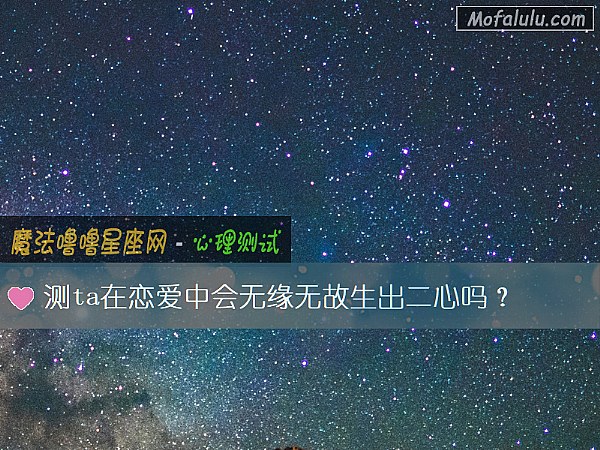测ta在恋爱中会无缘无故生出二心吗？