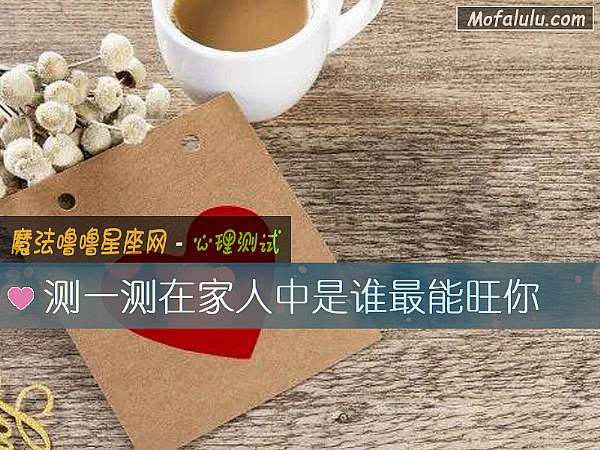 测一测在家人中是谁最能旺你 测一测在家人中是谁最能旺你