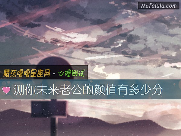 测你未来老公的颜值有多少分 测你未来老公的颜值有多少分