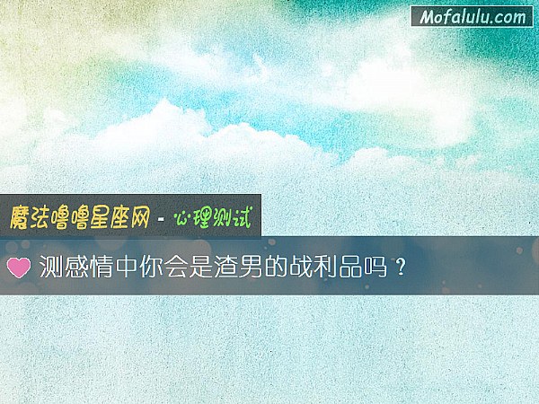 测感情中你会是渣男的战利品吗？
