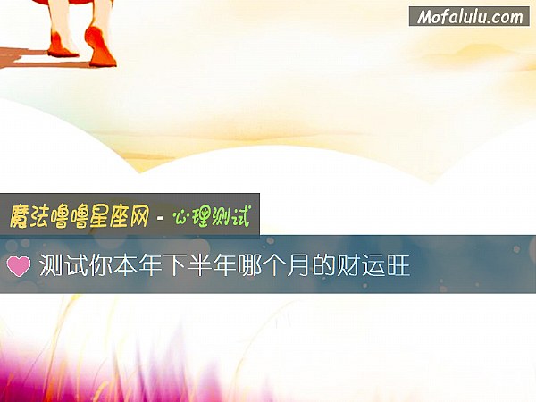 测试你本年下半年哪个月的财运旺 测试你本年下半年哪个月的财运旺