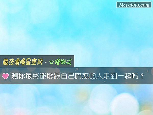测你最终能够跟自己暗恋的人走到一起吗？