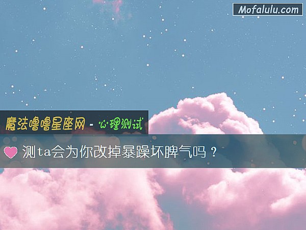 测ta会为你改掉暴躁坏脾气吗？