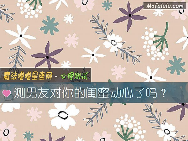 测男友对你的闺蜜动心了吗？