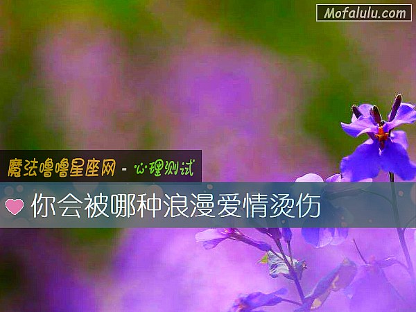 你会被哪种浪漫爱情烫伤 你会被哪种浪漫爱情烫伤